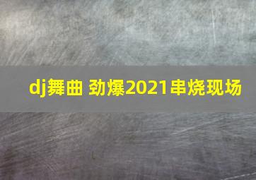 dj舞曲 劲爆2021串烧现场